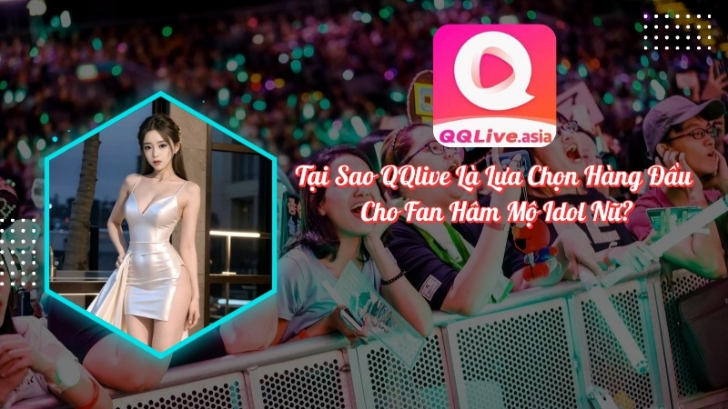 QQlive lựa chọn hàng đầu của fan hâm mộ idol nữ