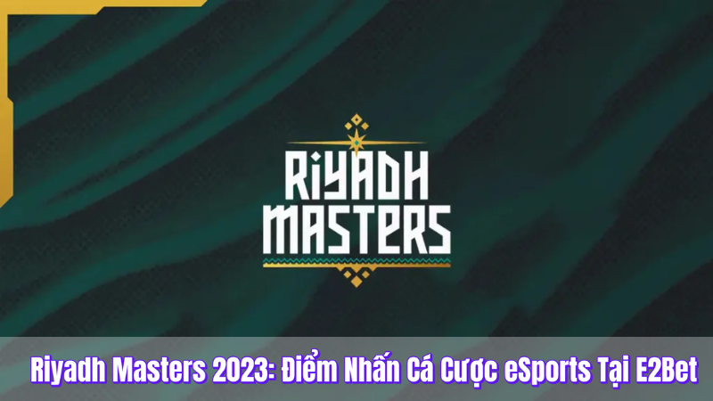 Riyadh Masters 2023 điểm nhấn cá cược Esport tại e2bet